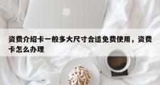资费介绍卡一般多大尺寸合适免费使用，资费卡怎么办理