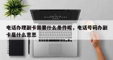  *** 办理副卡需要什么条件呢， *** 号码办副卡是什么意思