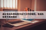 通过电话办理信用卡这个工作好做吗，电话办信用卡真的假的
