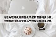 电话办理停机需要什么手续和证件吗多少钱，电话办理停机需要什么手续和证件吗多少钱