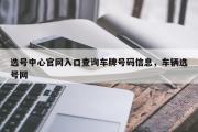 选号中心官网入口查询车牌号码信息，车辆选号网