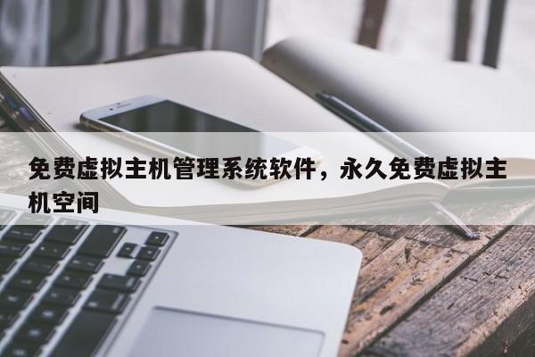 免费虚拟主机管理系统软件,永久免费虚拟主机空间