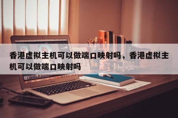 香港虚拟主机可以做端口映射吗,香港虚拟主机可以做端口映射吗
