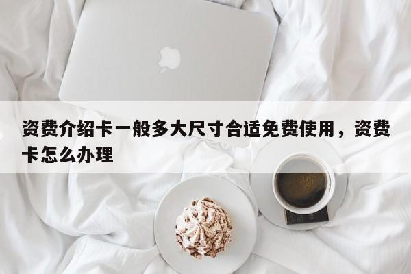 资费介绍卡一般多大尺寸合适免费使用,资费卡怎么办理