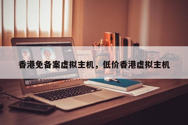 香港免备案虚拟主机,低价香港虚拟主机