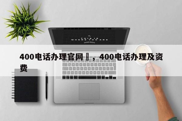 400电话办理官网汈,400电话办理及资费