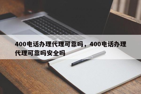 400电话办理代理可靠吗,400电话办理代理可靠吗安全吗