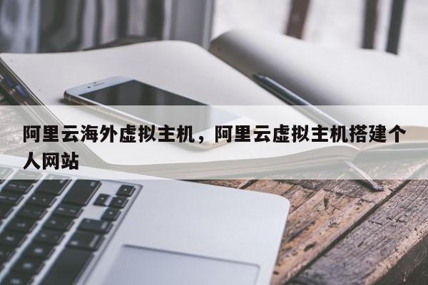 阿里云海外虚拟主机,阿里云虚拟主机搭建个人网站