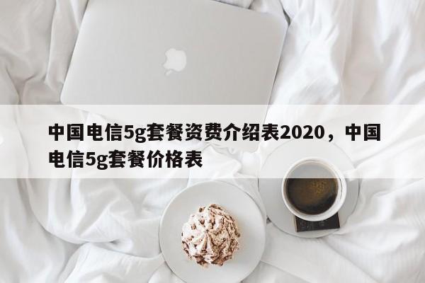 中国电信5g套餐资费介绍表2020,中国电信5g套餐价格表