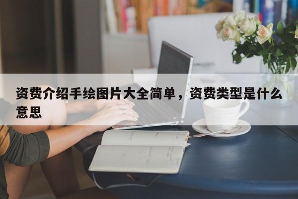 资费介绍手绘图片大全简单,资费类型是什么意思