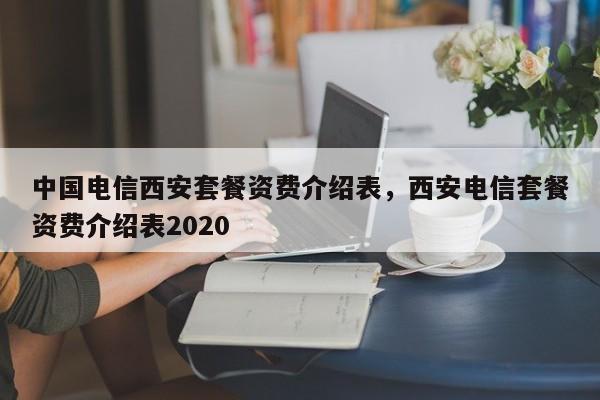 中国电信西安套餐资费介绍表,西安电信套餐资费介绍表2020