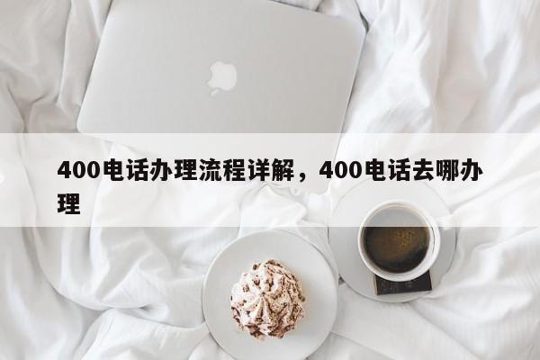 400电话办理流程详解,400电话去哪办理