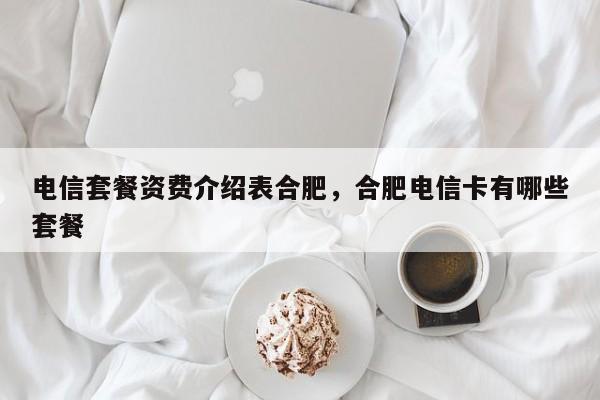 电信套餐资费介绍表合肥,合肥电信卡有哪些套餐