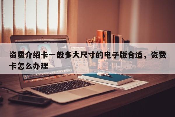 资费介绍卡一般多大尺寸的电子版合适,资费卡怎么办理