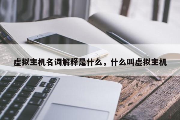 虚拟主机名词解释是什么,什么叫虚拟主机